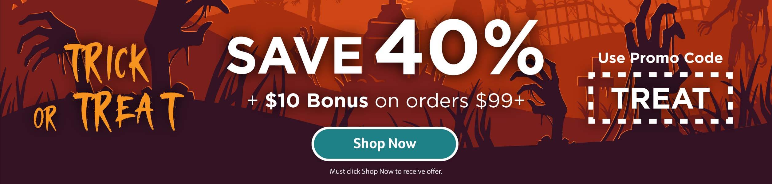 Click to Shop Our Trick or Treat Sale - Save Additional $10 SAVE 40% + $10 Bonus