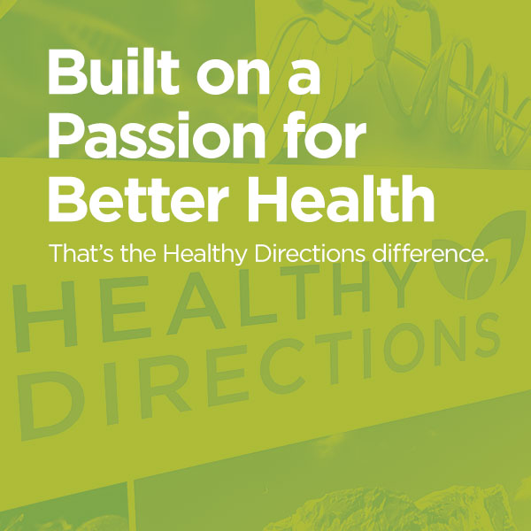 Built on a passion for better health. That's the Healthy Directions difference.